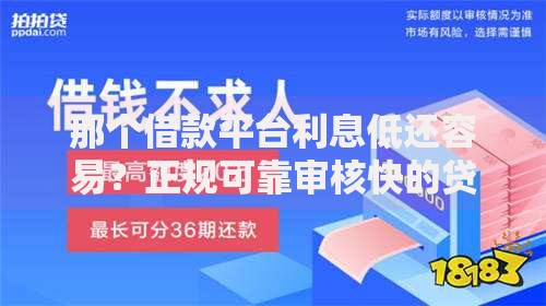 那个借款平台利息低还容易？正规可靠审核快的贷款渠道推荐
