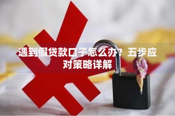遇到假贷款口子怎么办？五步应对策略详解