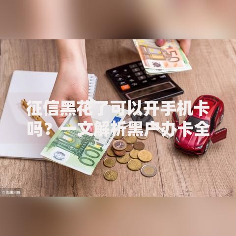 征信黑花了可以开手机卡吗？一文解析黑户办卡全流程