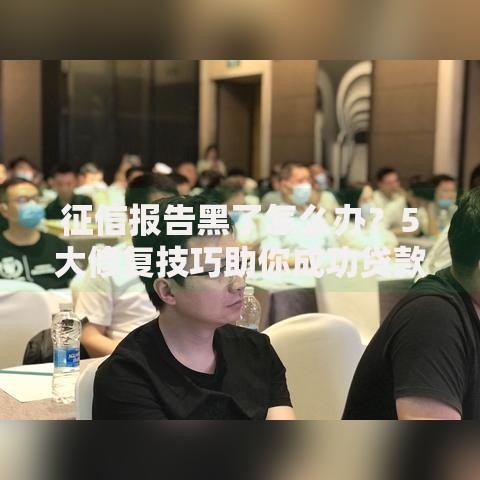 征信报告黑了怎么办？5大修复技巧助你成功贷款