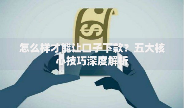 怎么样才能让口子下款？五大核心技巧深度解析