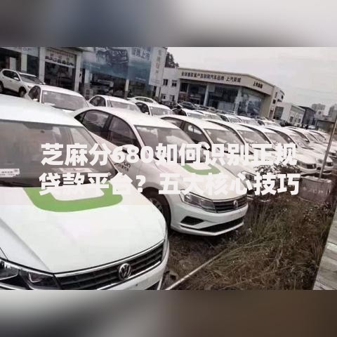 芝麻分680如何识别正规贷款平台？五大核心技巧解析