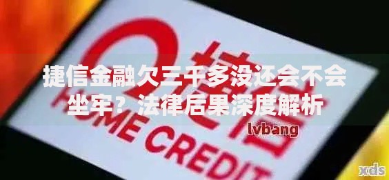 捷信金融欠三千多没还会不会坐牢？法律后果深度解析