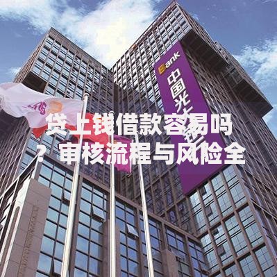 贷上钱借款容易吗？审核流程与风险全解析