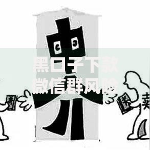 黑口子下款微信群风险解析与防范指南