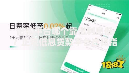 借款平台哪个靠谱利息低？正规低息贷款平台选择指南