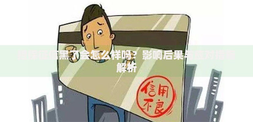 担保征信黑了会怎么样吗?影响后果与应对措施解析 担保征信黑了会怎么样吗?影响后果与应对措施解析