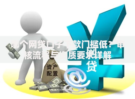哪个网贷口子下款门槛低?审核流程与资质要求详解 哪个网贷口子下款门槛低?审核流程与资质要求详解