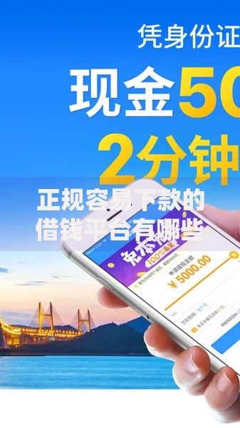正规容易下款的借钱平台有哪些？精选低门槛渠道解析