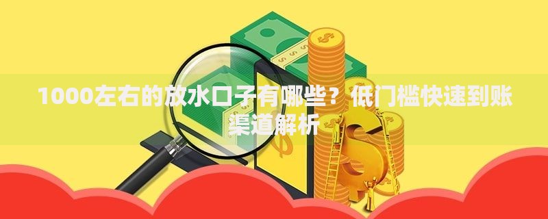 1000左右的放水口子有哪些？低门槛快速到账渠道解析