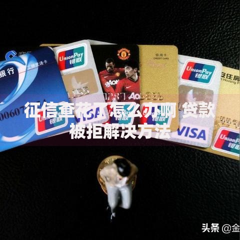 征信查花了怎么办啊 贷款被拒解决方法 征信查花了怎么办啊 贷款被拒解决方法