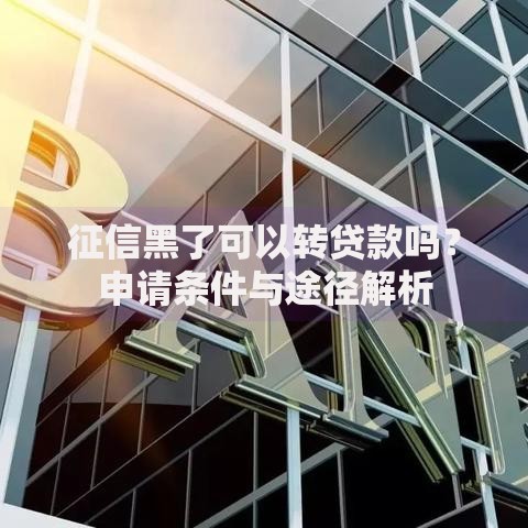 征信黑了可以转贷款吗？申请条件与途径解析