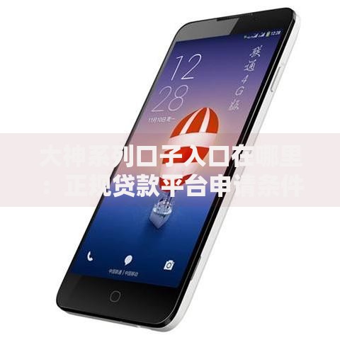 大神系列口子入口在哪里:正规贷款平台申请条件及安全指南 大神系列口子入口在哪里:正规贷款平台申请条件及安全指南