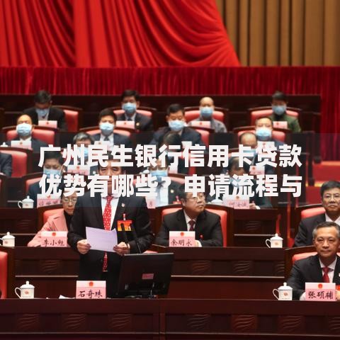广州民生银行信用卡贷款优势有哪些？申请流程与额度解析