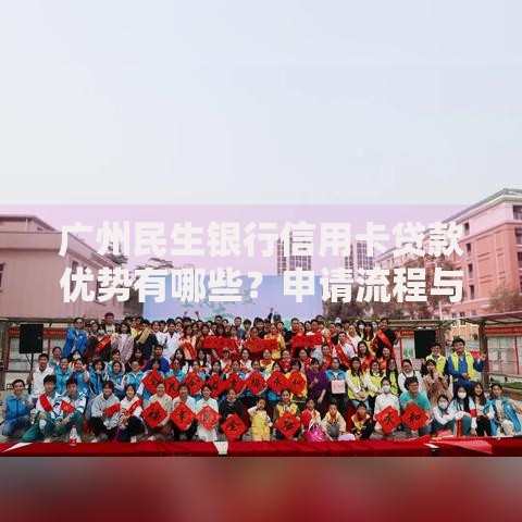 广州民生银行信用卡贷款优势有哪些？申请流程与额度解析