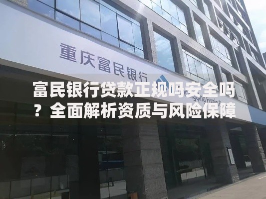 富民银行贷款正规吗安全吗？全面解析资质与风险保障