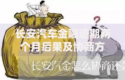 长安汽车金融逾期两个月后果及协商方案解析