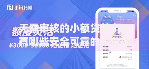 无需审核的小额贷款app有哪些安全可靠的平台推荐？