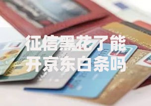 征信黑花了能开京东白条吗？信用审核深度解析