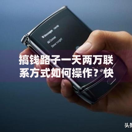 搞钱路子一天两万联系方式如何操作？快速贷款方案深度解析