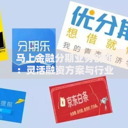 马上金融分期业务创新：灵活融资方案与行业突破