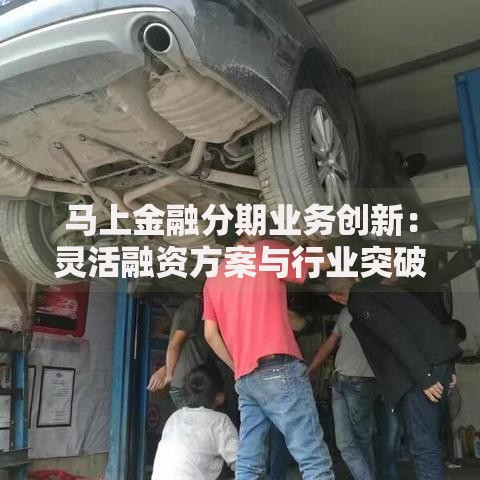 马上金融分期业务创新：灵活融资方案与行业突破
