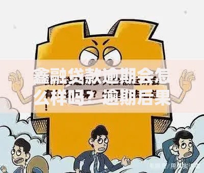 鑫融贷款逾期会怎么样吗？逾期后果与应对策略解析