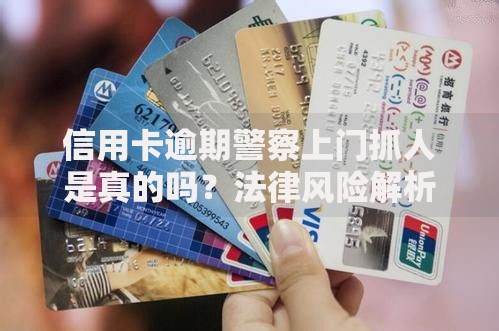 信用卡逾期警察上门抓人是真的吗？法律风险解析