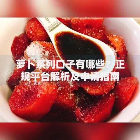 萝卜系列口子有哪些？正规平台解析及申请指南