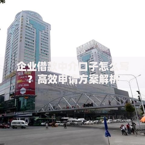 企业借款中介口子怎么写？高效申请方案解析
