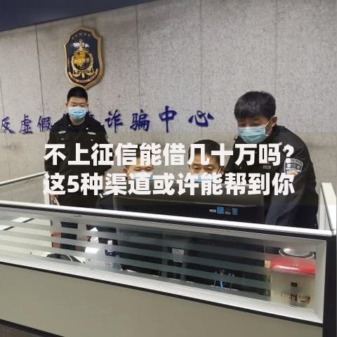 不上征信能借几十万吗？这5种渠道或许能帮到你
