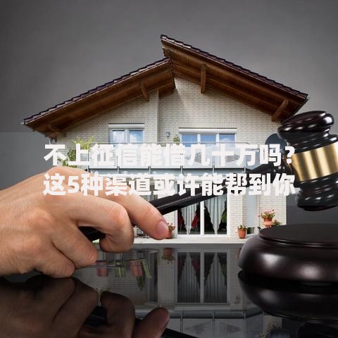 不上征信能借几十万吗？这5种渠道或许能帮到你