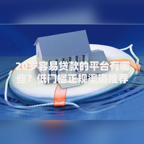 20岁容易贷款的平台有哪些？低门槛正规渠道推荐