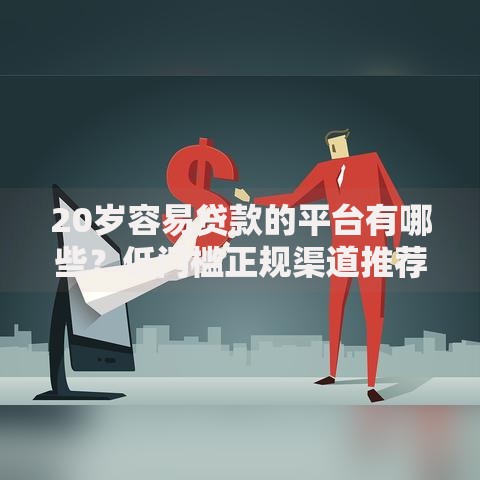 20岁容易贷款的平台有哪些？低门槛正规渠道推荐