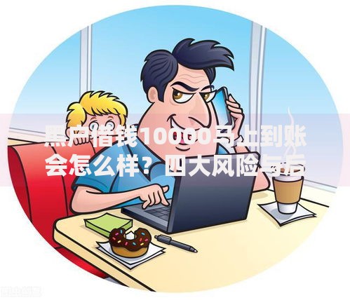 黑户借钱10000马上到账会怎么样？四大风险与后果深度解析