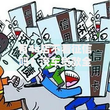 有4s店不看征信吗？汽车贷款全流程深度解析