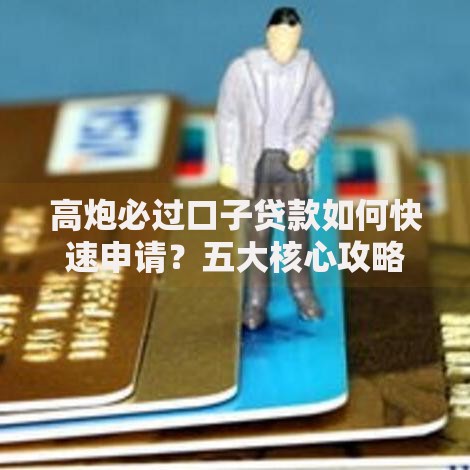 高炮必过口子贷款如何快速申请？五大核心攻略解析