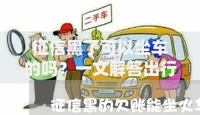 征信黑了可以坐车的吗？一文解答出行与贷款疑问