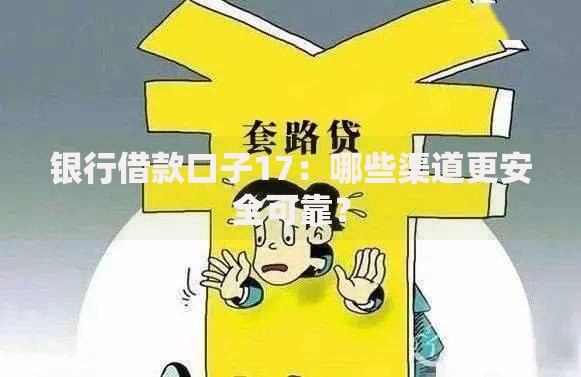 银行借款口子17:哪些渠道更安全可靠? 银行借款口子17:哪些渠道更安全可靠?