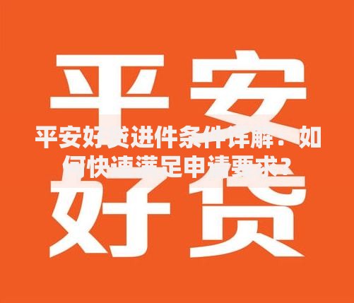 平安好贷进件条件详解：如何快速满足申请要求？