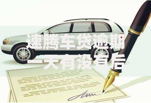速腾车贷逾期一天有没有后果呀？逾期处理及影响深度解析