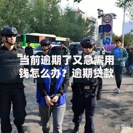 当前逾期了又急需用钱怎么办？逾期贷款解决全攻略