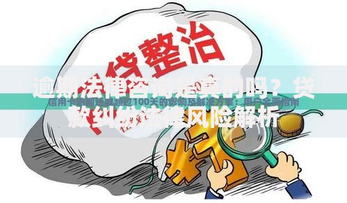 逾期法律咨询是真的吗？贷款纠纷法律风险解析