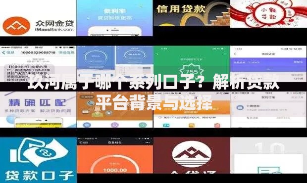 玖河属于哪个系列口子？解析贷款平台背景与选择