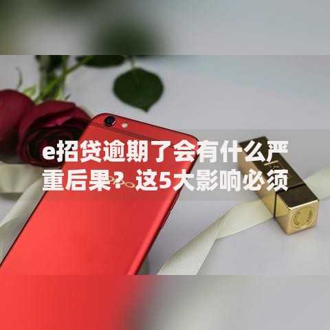 e招贷逾期了会有什么严重后果？这5大影响必须了解