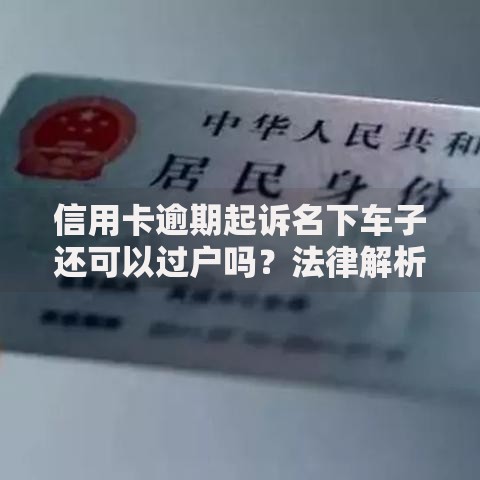 信用卡逾期起诉名下车子还可以过户吗？法律解析与应对策略