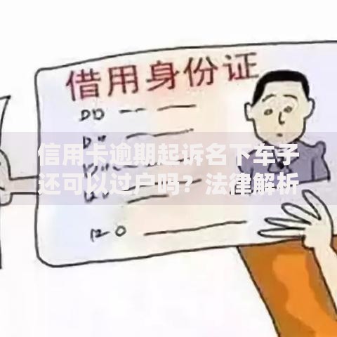 信用卡逾期起诉名下车子还可以过户吗？法律解析与应对策略