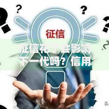 征信花了会影响下一代吗？信用记录对子女的潜在影响