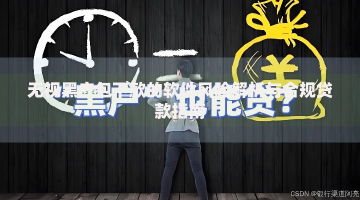 无视黑户包下款的软件风险解析与合规贷款指南