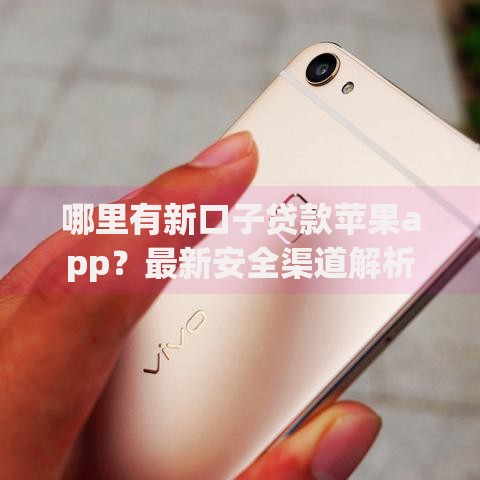 哪里有新口子贷款苹果app?最新安全渠道解析 哪里有新口子贷款苹果app?最新安全渠道解析